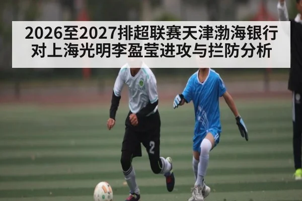 2026至2027排超联赛天津渤海银行对上海光明李盈莹进攻与拦防分析