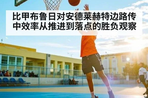比甲布鲁日对安德莱赫特边路传中效率从推进到落点的胜负观察
