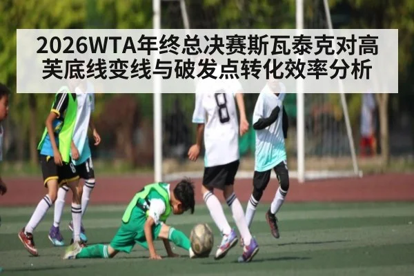 2026WTA年终总决赛斯瓦泰克对高芙底线变线与破发点转化效率分析
